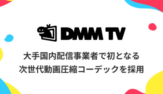 DMM TVが次世代動画圧縮コーデック「AV1」を採用！ギガ節約やダウンロード再生の本数アップへ